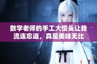 数学老师的手工大馒头让我流连忘返，真是美味无比
