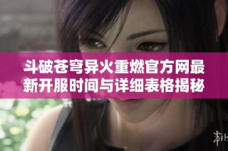 斗破苍穹异火重燃官方网最新开服时间与详细表格揭秘