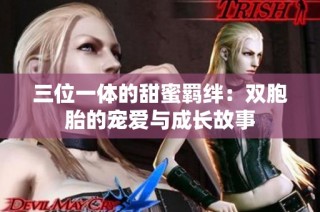 三位一体的甜蜜羁绊：双胞胎的宠爱与成长故事