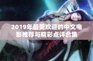 2019年最受欢迎的中文电影推荐与精彩点评合集