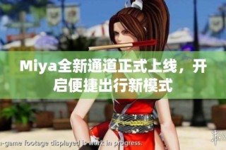 Miya全新通道正式上线，开启便捷出行新模式