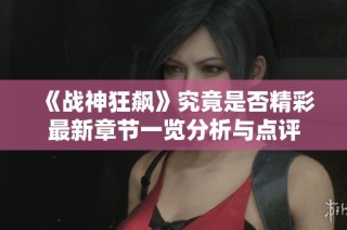 《战神狂飙》究竟是否精彩最新章节一览分析与点评