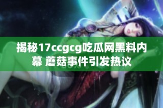 揭秘17ccgcg吃瓜网黑料内幕 蘑菇事件引发热议