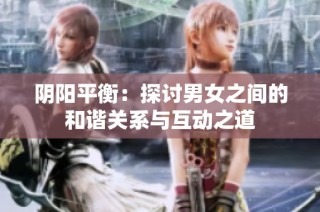 阴阳平衡：探讨男女之间的和谐关系与互动之道