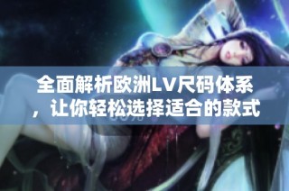 全面解析欧洲LV尺码体系，让你轻松选择适合的款式