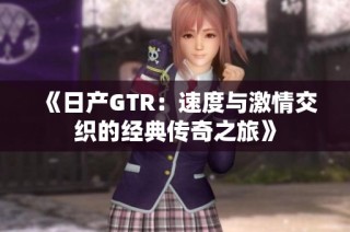 《日产GTR：速度与激情交织的经典传奇之旅》