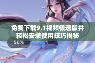 免费下载9.1视频极速版并轻松安装使用技巧揭秘