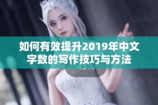 如何有效提升2019年中文字数的写作技巧与方法