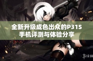全新升级成色出众的P31S手机评测与体验分享
