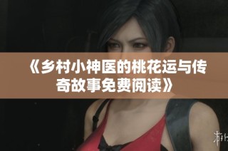 《乡村小神医的桃花运与传奇故事免费阅读》