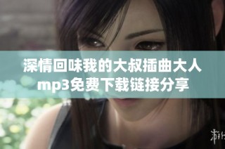深情回味我的大叔插曲大人mp3免费下载链接分享