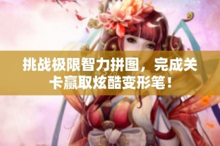 挑战极限智力拼图，完成关卡赢取炫酷变形笔！