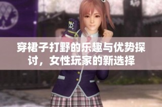 穿裙子打野的乐趣与优势探讨，女性玩家的新选择