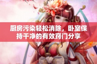 厨房污染轻松消除，卧室保持干净的有效窍门分享