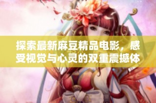 探索最新麻豆精品电影，感受视觉与心灵的双重震撼体验
