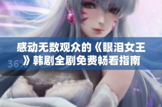 感动无数观众的《眼泪女王》韩剧全剧免费畅看指南