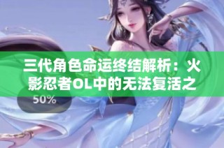 三代角色命运终结解析：火影忍者OL中的无法复活之谜