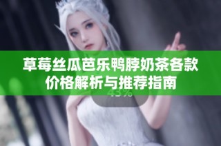草莓丝瓜芭乐鸭脖奶茶各款价格解析与推荐指南