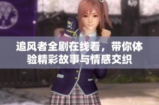 追风者全剧在线看，带你体验精彩故事与情感交织