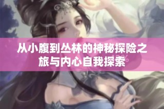 从小腹到丛林的神秘探险之旅与内心自我探索