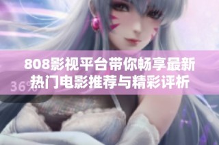 808影视平台带你畅享最新热门电影推荐与精彩评析