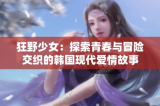 狂野少女：探索青春与冒险交织的韩国现代爱情故事