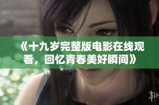 《十九岁完整版电影在线观看，回忆青春美好瞬间》