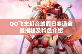 QQ飞车幻音城假日赛道全景揭秘及特色介绍