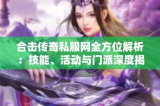 合击传奇私服网全方位解析：技能、活动与门派深度揭秘