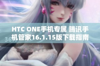 HTC ONE手机专属 腾讯手机管家16.1.15版下载指南