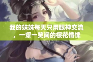 我的妹妹每天只用眼神交流，一颦一笑间的樱花情愫