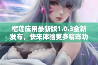 榴莲应用最新版1.0.3全新发布，快来体验更多精彩功能！