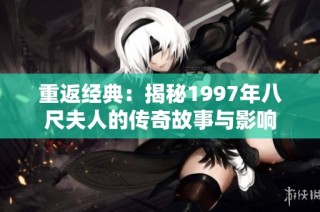 重返经典：揭秘1997年八尺夫人的传奇故事与影响