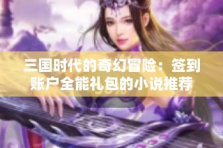 三国时代的奇幻冒险：签到账户全能礼包的小说推荐