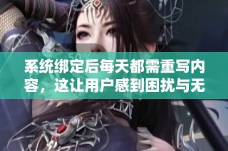 系统绑定后每天都需重写内容，这让用户感到困扰与无奈