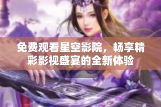 免费观看星空影院，畅享精彩影视盛宴的全新体验