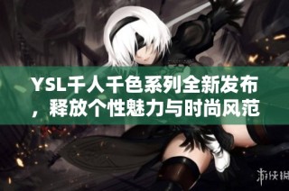 YSL千人千色系列全新发布，释放个性魅力与时尚风范