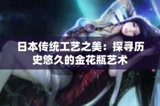 日本传统工艺之美：探寻历史悠久的金花瓶艺术