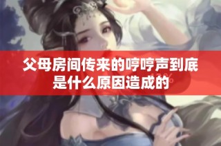 父母房间传来的哼哼声到底是什么原因造成的