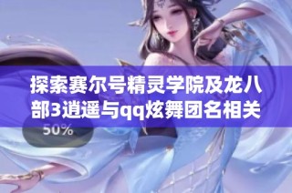 探索赛尔号精灵学院及龙八部3逍遥与qq炫舞团名相关信息