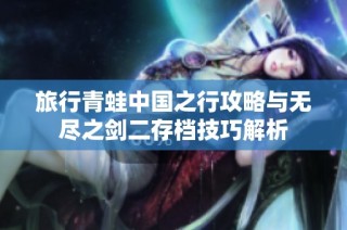 旅行青蛙中国之行攻略与无尽之剑二存档技巧解析