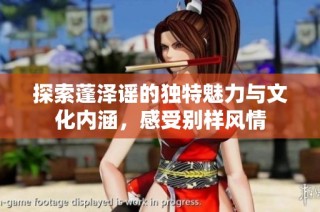探索蓬泽谣的独特魅力与文化内涵，感受别样风情