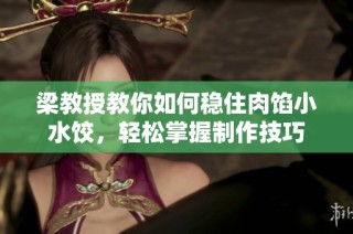 梁教授教你如何稳住肉馅小水饺，轻松掌握制作技巧