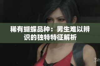 稀有蝴蝶品种：男生难以辨识的独特特征解析