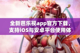全新芭乐视app官方下载，支持iOS与安卓平台使用体验