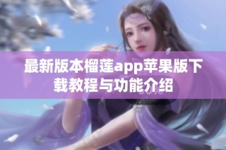 最新版本榴莲app苹果版下载教程与功能介绍