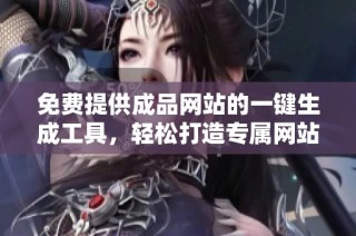 免费提供成品网站的一键生成工具，轻松打造专属网站