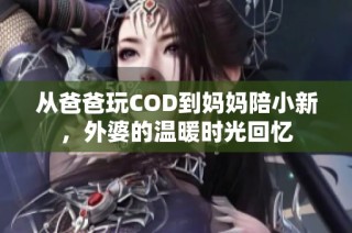 从爸爸玩COD到妈妈陪小新，外婆的温暖时光回忆