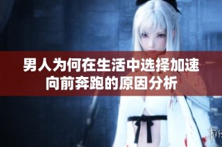 男人为何在生活中选择加速向前奔跑的原因分析