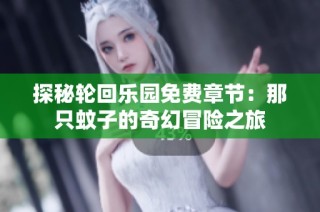 探秘轮回乐园免费章节：那只蚊子的奇幻冒险之旅